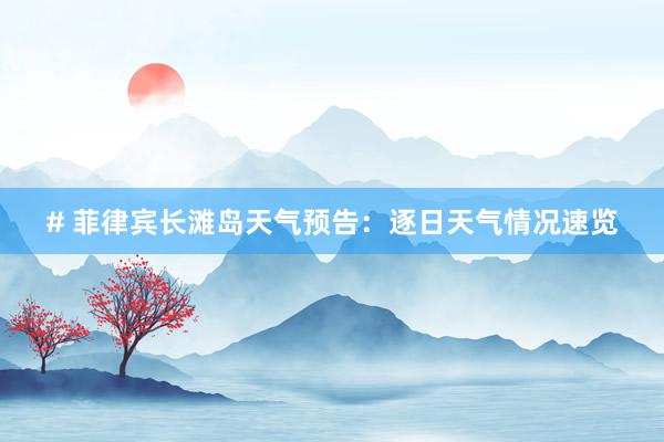 # 菲律宾长滩岛天气预告：逐日天气情况速览