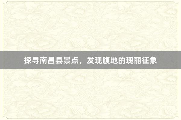探寻南昌县景点，发现腹地的瑰丽征象
